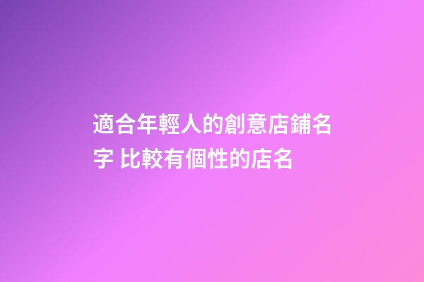 適合年輕人的創意店鋪名字 比較有個性的店名-第1張-店鋪起名-玄機派